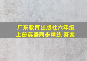 广东教育出版社六年级上册英语同步精练 答案